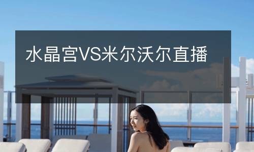 水晶宮VS米爾沃爾直播