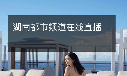 湖南都市頻道在線(xiàn)直播