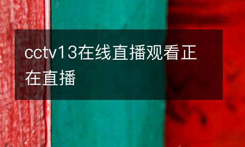 cctv13在線(xiàn)直播觀(guān)看正在直播