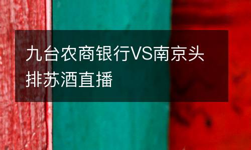 九臺(tái)農(nóng)商銀行VS南京頭排蘇酒直播